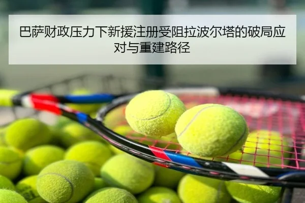 巴萨财政压力下新援注册受阻拉波尔塔的破局应对与重建路径